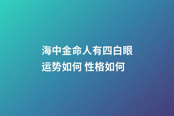 海中金命人有四白眼运势如何 性格如何